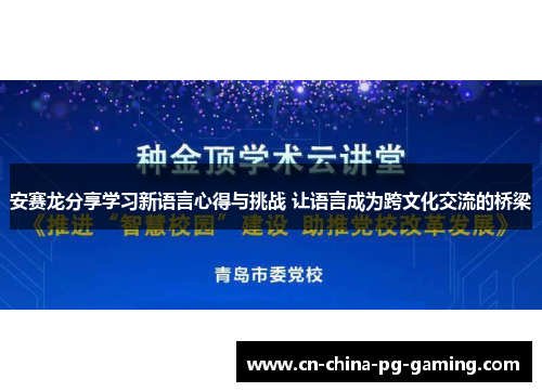 安赛龙分享学习新语言心得与挑战 让语言成为跨文化交流的桥梁