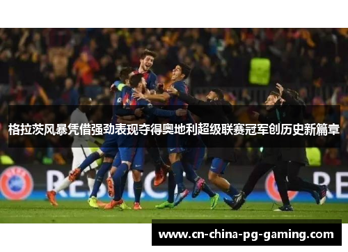 格拉茨风暴凭借强劲表现夺得奥地利超级联赛冠军创历史新篇章