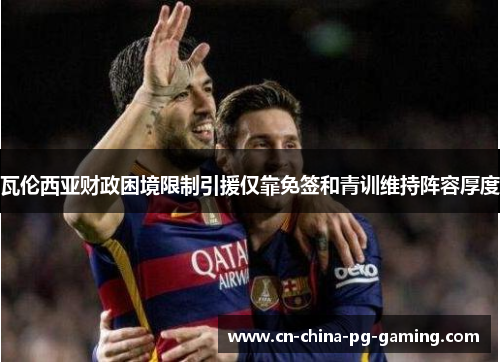 瓦伦西亚财政困境限制引援仅靠免签和青训维持阵容厚度